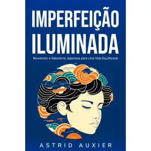 Imperfeição Iluminada: Revelando a Sabedoria Japonesa para uma Vida Equilibrada (Portuguese Edition)